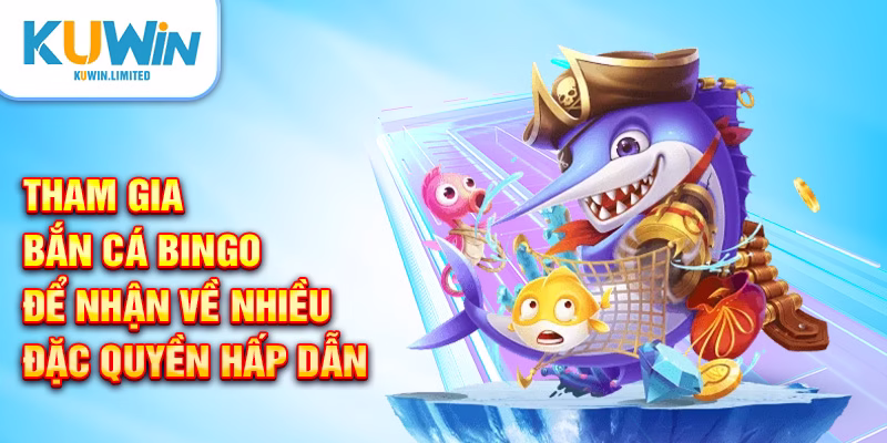 Tham gia bắn cá Bingo để nhận về nhiều đặc quyền hấp dẫn
