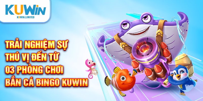 Trải nghiệm sự thú vị đến từ 03 phòng chơi bắn cá Bingo kuwin