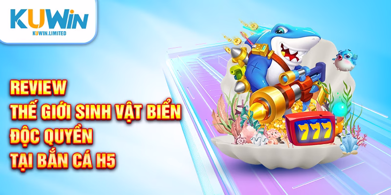 Review thế giới sinh vật biển độc quyền tại bắn cá H5