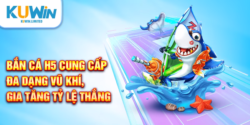 Bắn cá H5 cung cấp đa dạng vũ khí, gia tăng tỷ lệ thắng