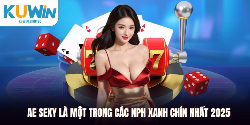 AE Sexy là một trong các NPH xanh chín nhất 2025
