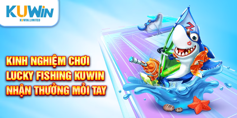 Hướng dẫn các bí quyết chiến thắng Lucky Fishing Kuwin