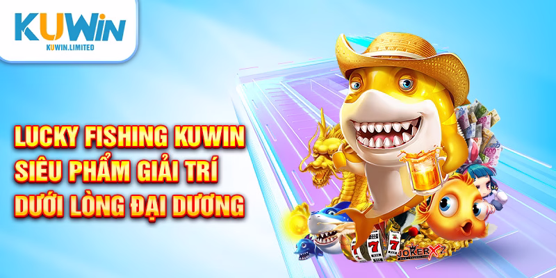 Khám phá thế giới Lucky Fishing Kuwin
