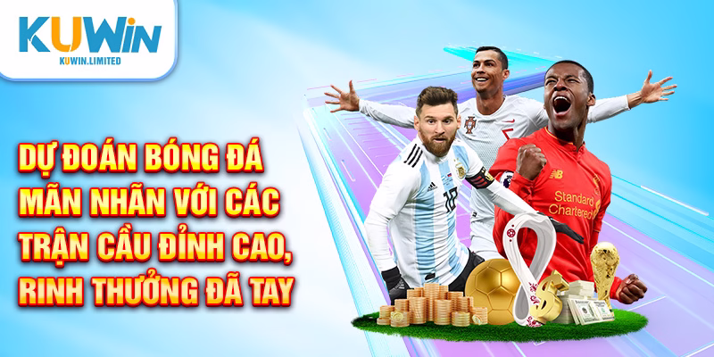 Dự đoán Bóng Đá - Mãn nhãn với các trận cầu đỉnh cao, rinh thưởng đã tay