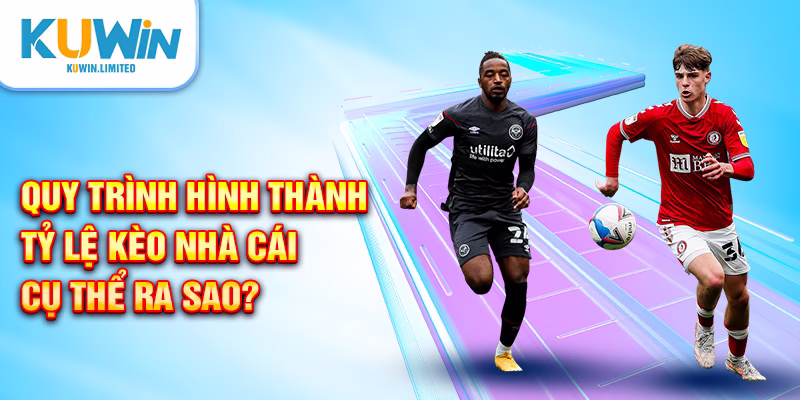 Quy trình hình thành tỷ lệ kèo nhà cái cụ thể ra sao?