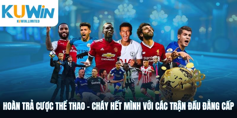 Hoàn trả cược thể thao - Tạo cơ hội để bạn hết mình với các trận cầu đẳng cấp